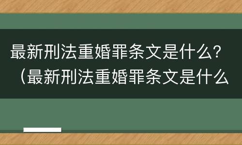 最新刑法重婚罪条文是什么？（最新刑法重婚罪条文是什么内容）