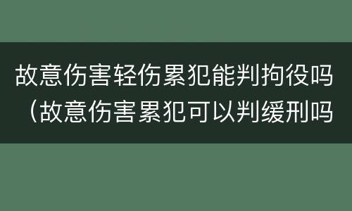 故意伤害轻伤累犯能判拘役吗（故意伤害累犯可以判缓刑吗）
