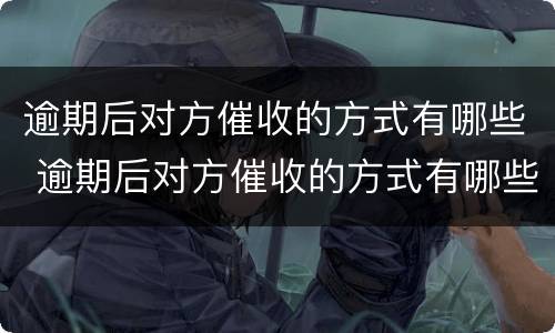 逾期后对方催收的方式有哪些 逾期后对方催收的方式有哪些要求