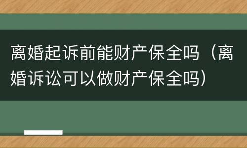 离婚起诉前能财产保全吗（离婚诉讼可以做财产保全吗）