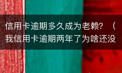 信用卡逾期多久成为老赖？（我信用卡逾期两年了为啥还没变老赖）