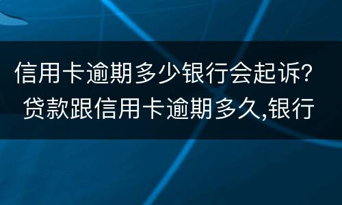 信用卡逾期多少银行会起诉？ 贷款跟信用卡逾期多久,银行会起诉