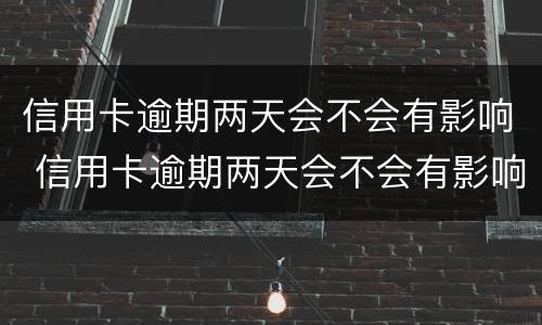 信用卡逾期两天会不会有影响 信用卡逾期两天会不会有影响呢