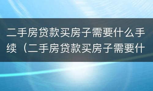 二手房贷款买房子需要什么手续（二手房贷款买房子需要什么手续费）