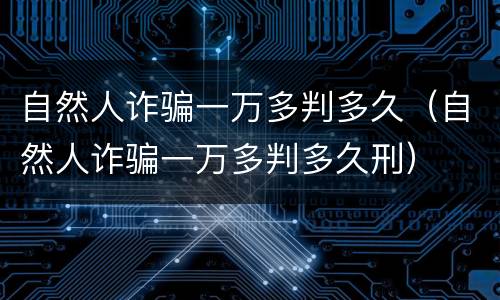 自然人诈骗一万多判多久（自然人诈骗一万多判多久刑）