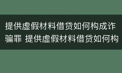 提供虚假材料借贷如何构成诈骗罪 提供虚假材料借贷如何构成诈骗罪立案标准