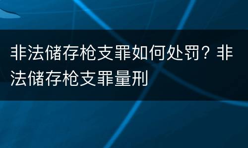 非法储存枪支罪如何处罚? 非法储存枪支罪量刑