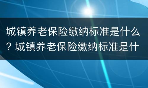城镇养老保险缴纳标准是什么? 城镇养老保险缴纳标准是什么样的