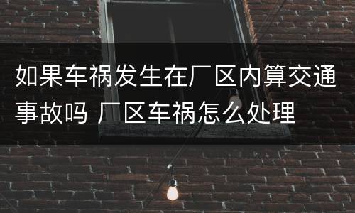 如果车祸发生在厂区内算交通事故吗 厂区车祸怎么处理