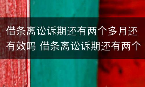 借条离讼诉期还有两个多月还有效吗 借条离讼诉期还有两个多月还有效吗