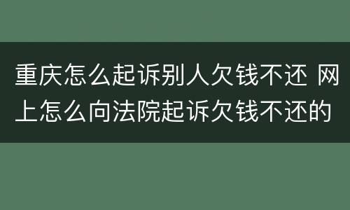 重庆怎么起诉别人欠钱不还 网上怎么向法院起诉欠钱不还的人