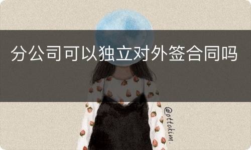 分公司可以独立对外签合同吗