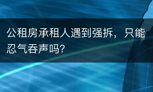 公租房承租人遇到强拆，只能忍气吞声吗？