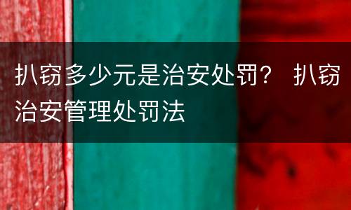 扒窃多少元是治安处罚？ 扒窃治安管理处罚法