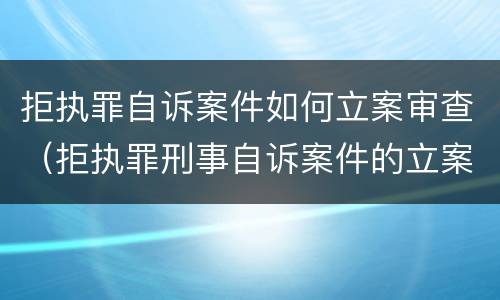 拒执罪自诉案件如何立案审查（拒执罪刑事自诉案件的立案条件）