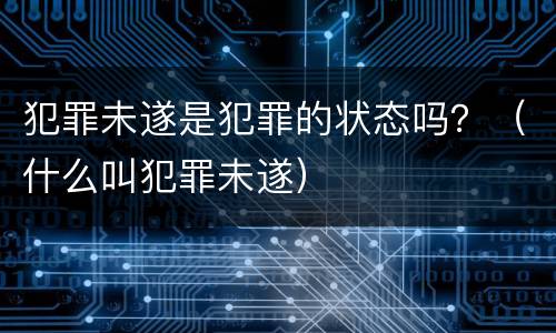 犯罪未遂是犯罪的状态吗？（什么叫犯罪未遂）