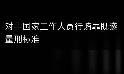 对非国家工作人员行贿罪既遂量刑标准