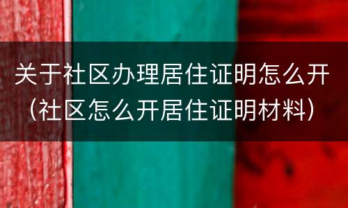 关于社区办理居住证明怎么开（社区怎么开居住证明材料）