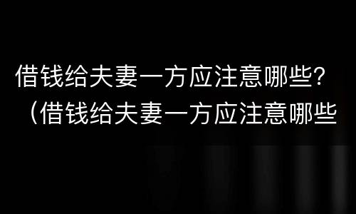 借钱给夫妻一方应注意哪些？（借钱给夫妻一方应注意哪些）