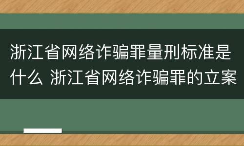 浙江省网络诈骗罪量刑标准是什么 浙江省网络诈骗罪的立案标准