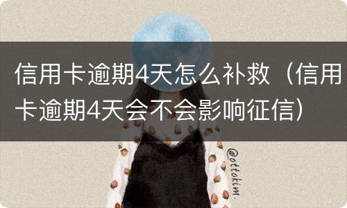 信用卡逾期4天怎么补救（信用卡逾期4天会不会影响征信）