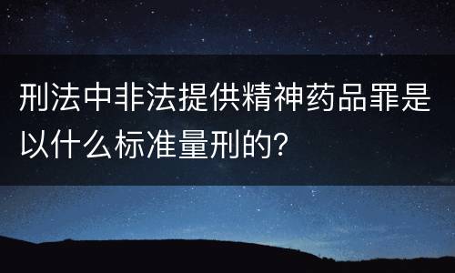 刑法中非法提供精神药品罪是以什么标准量刑的？