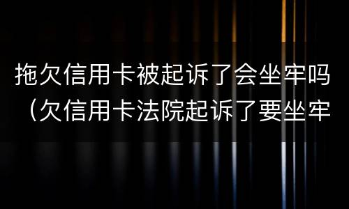 拖欠信用卡被起诉了会坐牢吗（欠信用卡法院起诉了要坐牢吗）