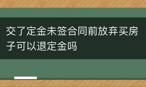 交了定金未签合同前放弃买房子可以退定金吗