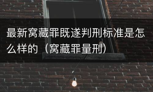 最新窝藏罪既遂判刑标准是怎么样的（窝藏罪量刑）