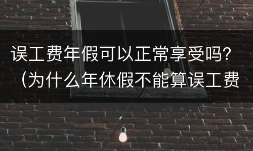 误工费年假可以正常享受吗？（为什么年休假不能算误工费）