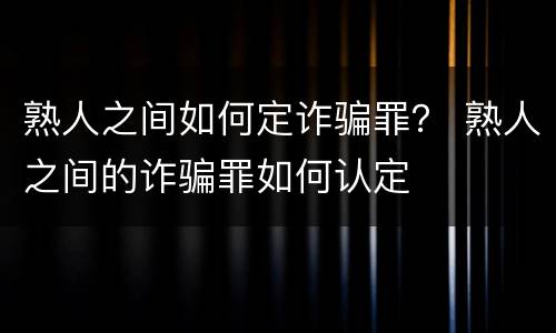 熟人之间如何定诈骗罪？ 熟人之间的诈骗罪如何认定