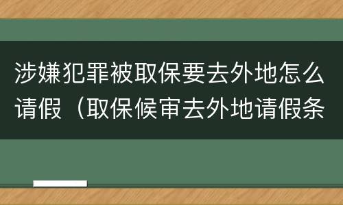 涉嫌犯罪被取保要去外地怎么请假（取保候审去外地请假条）