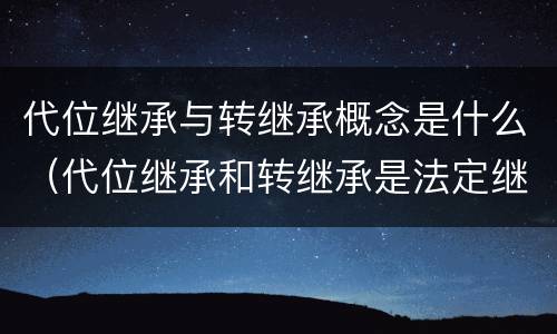 代位继承与转继承概念是什么（代位继承和转继承是法定继承吗）