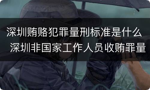 深圳贿赂犯罪量刑标准是什么 深圳非国家工作人员收贿罪量刑标准,数额较大是多少