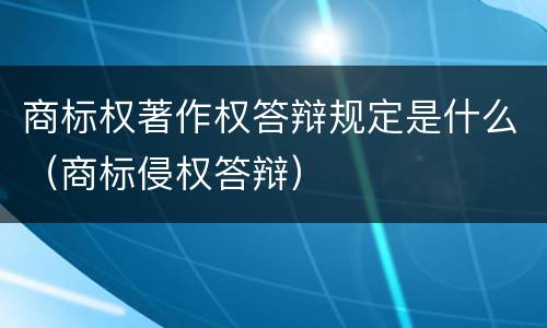 商标权著作权答辩规定是什么（商标侵权答辩）