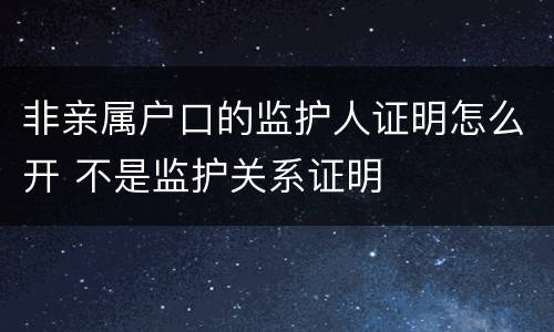 非亲属户口的监护人证明怎么开 不是监护关系证明