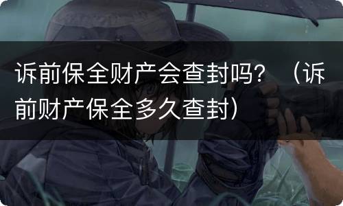 诉前保全财产会查封吗？（诉前财产保全多久查封）