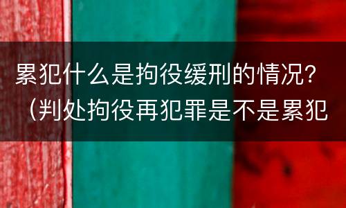 累犯什么是拘役缓刑的情况？（判处拘役再犯罪是不是累犯）