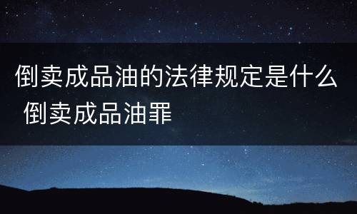 倒卖成品油的法律规定是什么 倒卖成品油罪