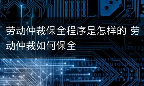 劳动仲裁保全程序是怎样的 劳动仲裁如何保全