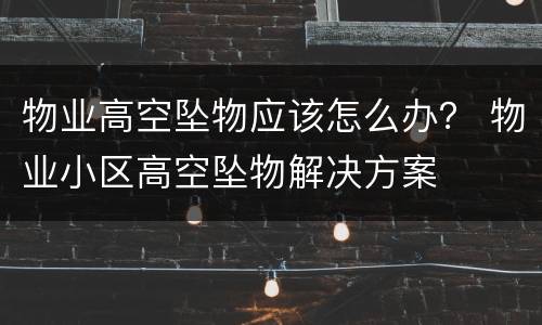 物业高空坠物应该怎么办？ 物业小区高空坠物解决方案