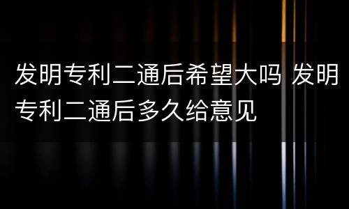 发明专利二通后希望大吗 发明专利二通后多久给意见