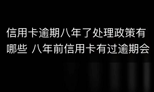 信用卡逾期八年了处理政策有哪些 八年前信用卡有过逾期会影响现在贷款吗