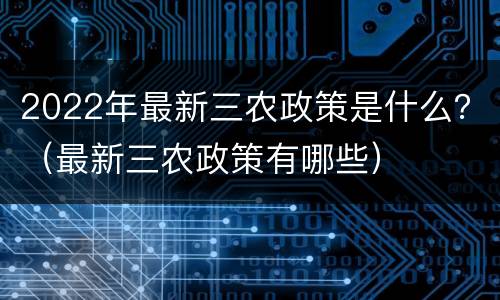 2022年最新三农政策是什么？（最新三农政策有哪些）