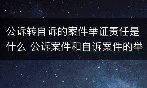 公诉转自诉的案件举证责任是什么 公诉案件和自诉案件的举证责任