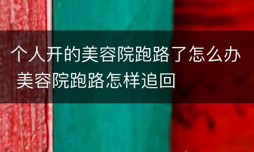 个人开的美容院跑路了怎么办 美容院跑路怎样追回