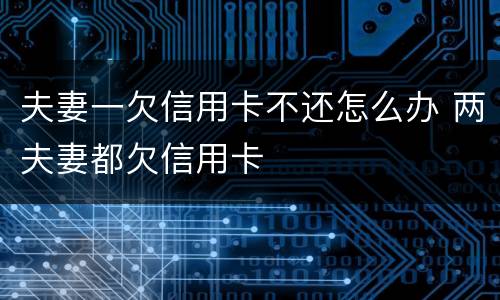 夫妻一欠信用卡不还怎么办 两夫妻都欠信用卡