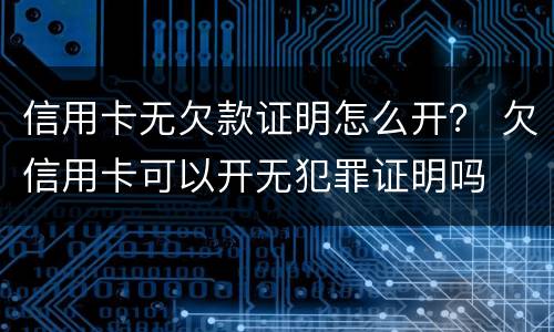 信用卡无欠款证明怎么开？ 欠信用卡可以开无犯罪证明吗