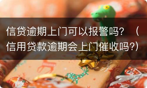 信贷逾期上门可以报警吗？（信用贷款逾期会上门催收吗?）