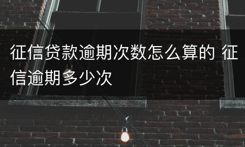 征信贷款逾期次数怎么算的 征信逾期多少次